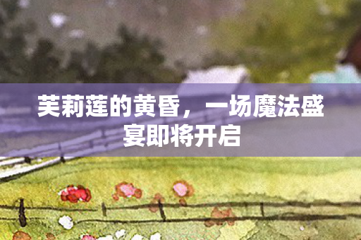 芙莉莲的黄昏，一场魔法盛宴即将开启
