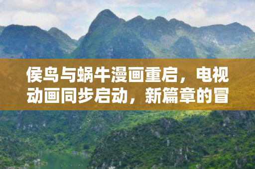 侯鸟与蜗牛漫画重启，电视动画同步启动，新篇章的冒险之旅即将展开