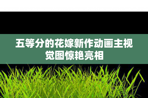 五等分的花嫁新作动画主视觉图惊艳亮相