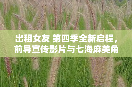 出租女友 第四季全新启程，前导宣传影片与七海麻美角色视觉图的独特魅力