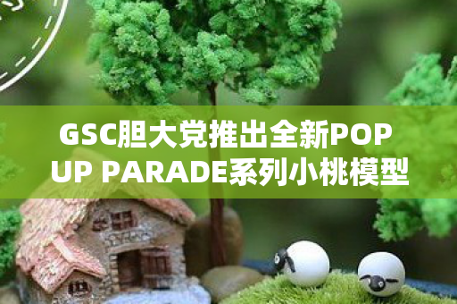 GSC胆大党推出全新POP UP PARADE系列小桃模型，预计即将发售！