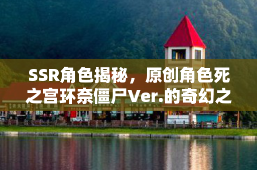 SSR角色揭秘，原创角色死之宫环奈僵尸Ver.的奇幻之旅