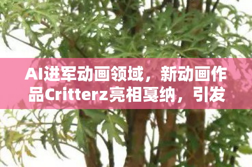 AI进军动画领域，新动画作品Critterz亮相戛纳，引发行业热议与挑战