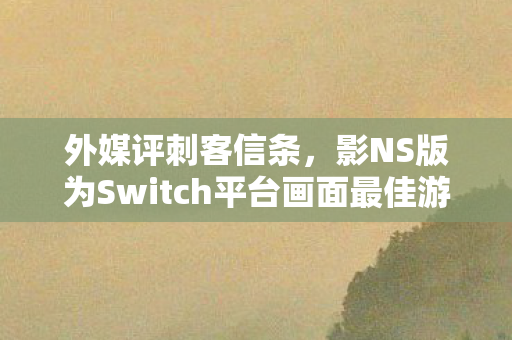 外媒评刺客信条，影NS版为Switch平台画面最佳游戏之一