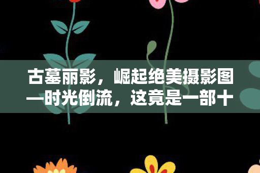 古墓丽影，崛起绝美摄影图—时光倒流，这竟是一部十年前的游戏？