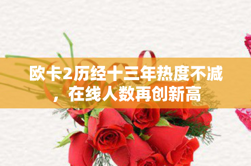 欧卡2历经十三年热度不减，在线人数再创新高