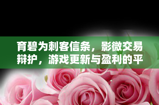育碧为刺客信条，影微交易辩护，游戏更新与盈利的平衡之道