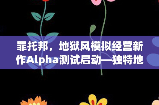 罪托邦，地狱风模拟经营新作Alpha测试启动—独特地狱经济循环体验之旅