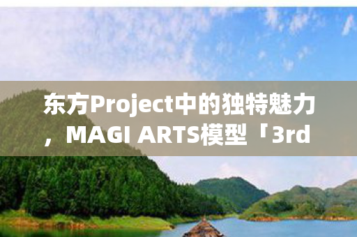 东方Project中的独特魅力，MAGI ARTS模型「3rd eye·古明地觉」