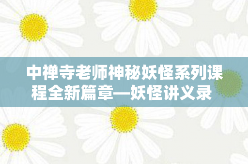 中禅寺老师神秘妖怪系列课程全新篇章—妖怪讲义录 解谜就交给老师即将上线
