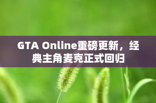GTA Online重磅更新，经典主角麦克正式回归