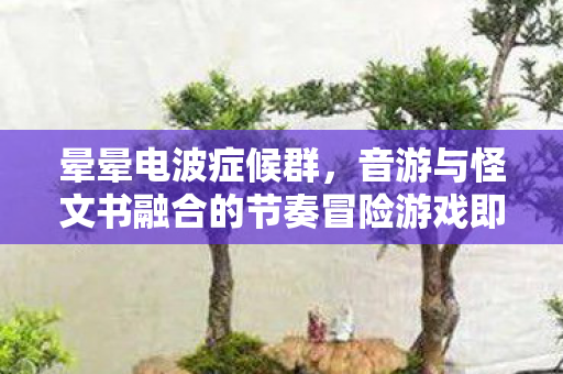 晕晕电波症候群，音游与怪文书融合的节奏冒险游戏即将于未来问世！