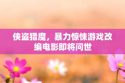 侠盗猎魔，暴力惊悚游戏改编电影即将问世