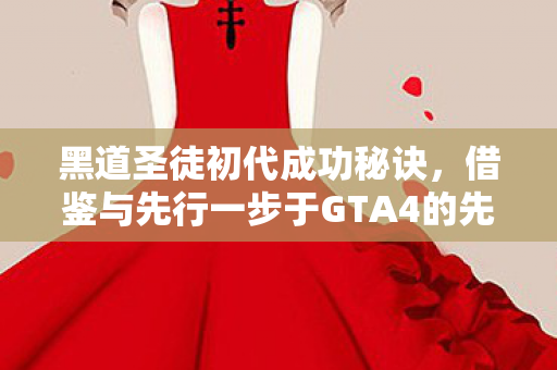 黑道圣徒初代成功秘诀，借鉴与先行一步于GTA4的先发策略