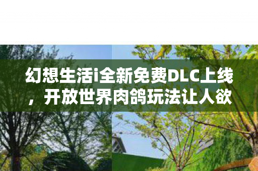幻想生活i全新免费DLC上线，开放世界肉鸽玩法让人欲罢不能