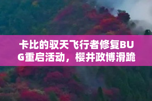 卡比的驭天飞行者修复BUG重启活动，樱井政博滑跪谢罪