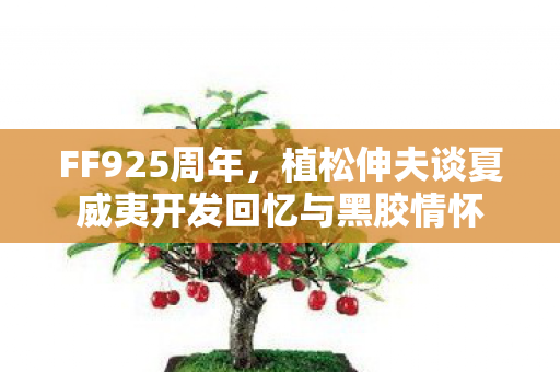 FF925周年，植松伸夫谈夏威夷开发回忆与黑胶情怀