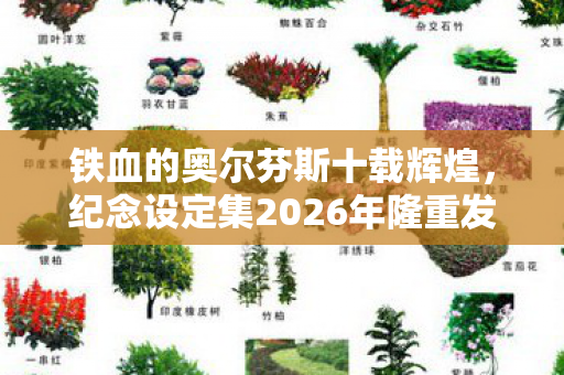 铁血的奥尔芬斯十载辉煌，纪念设定集2026年隆重发售！