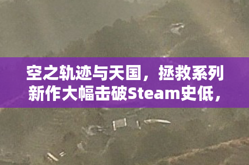 空之轨迹与天国，拯救系列新作大幅击破Steam史低，掀起游戏热潮！