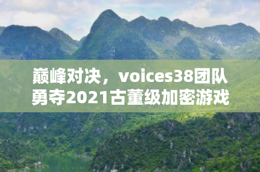 巅峰对决，voices38团队勇夺2021古董级加密游戏首杀