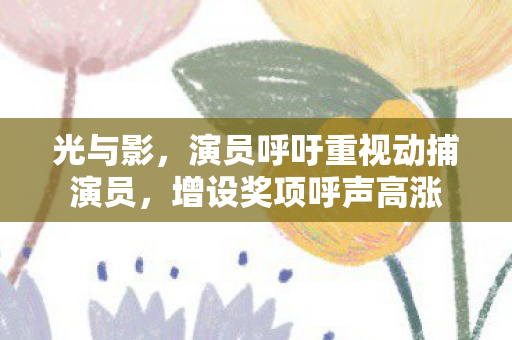 光与影，演员呼吁重视动捕演员，增设奖项呼声高涨