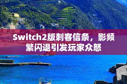 Switch2版刺客信条，影频繁闪退引发玩家众怒