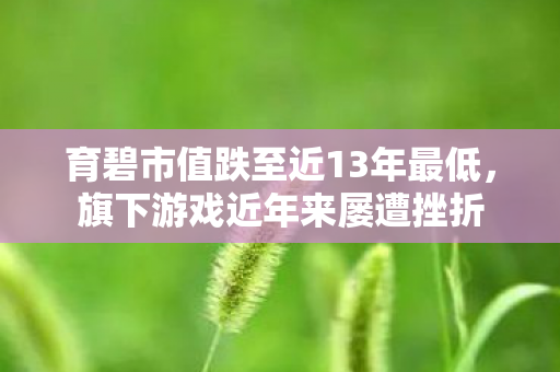 育碧市值跌至近13年最低，旗下游戏近年来屡遭挫折