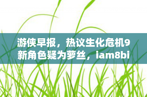 游侠早报，热议生化危机9新角色疑为萝丝，iam8bit与Skybound之间的纷争