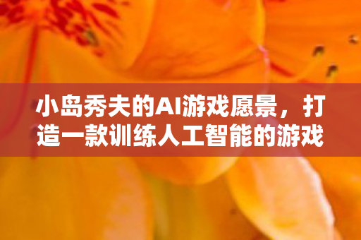 小岛秀夫的AI游戏愿景，打造一款训练人工智能的游戏杰作