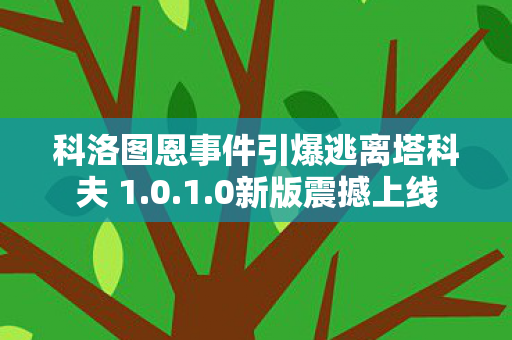 科洛图恩事件引爆逃离塔科夫 1.0.1.0新版震撼上线