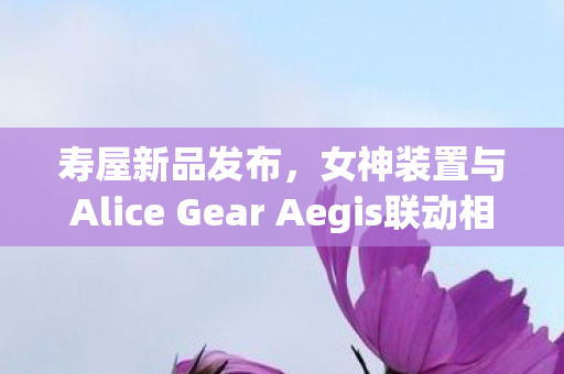 寿屋新品发布，女神装置与Alice Gear Aegis联动相河爱花模型评测