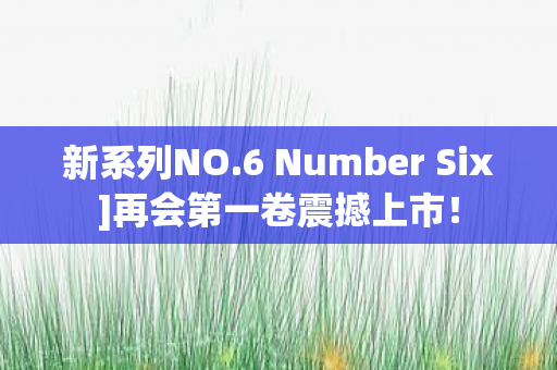 新系列NO.6 Number Six]再会第一卷震撼上市！