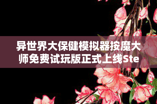 异世界大保健模拟器按魔大师免费试玩版正式上线Steam平台