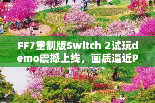 FF7重制版Switch 2试玩demo震撼上线，画质逼近PS5水平