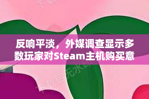 反响平淡，外媒调查显示多数玩家对Steam主机购买意向不高