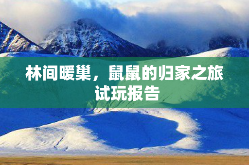 林间暖巢，鼠鼠的归家之旅 试玩报告