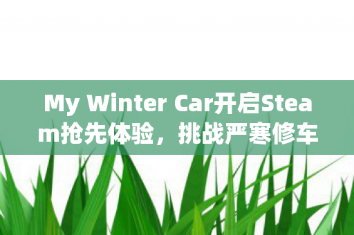 My Winter Car开启Steam抢先体验，挑战严寒修车之旅