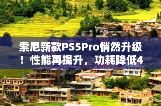 索尼新款PS5Pro悄然升级！性能再提升，功耗降低4%运行更安静