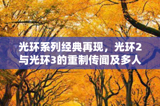 光环系列经典再现，光环2与光环3的重制传闻及多人游戏新动态