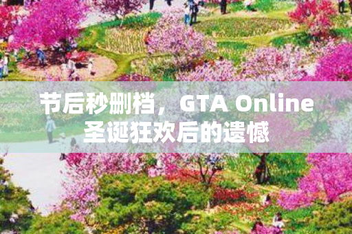 节后秒删档，GTA Online圣诞狂欢后的遗憾