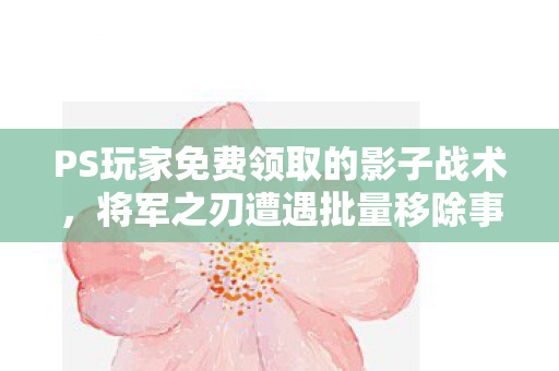 PS玩家免费领取的影子战术，将军之刃遭遇批量移除事件