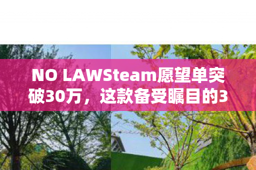 NO LAWSteam愿望单突破30万，这款备受瞩目的3A开放世界生存大作期待已久