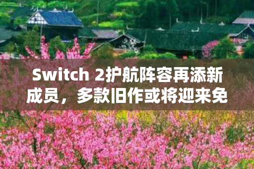 Switch 2护航阵容再添新成员，多款旧作或将迎来免费升级—令人期待的变革即将来临