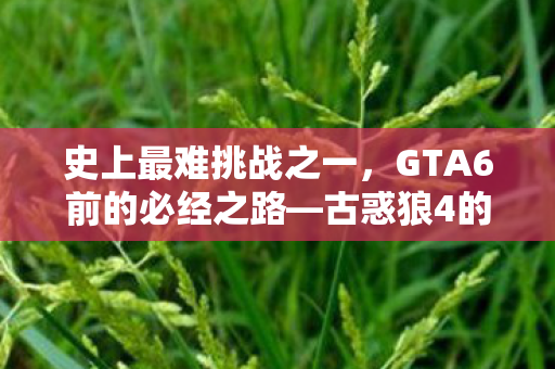 史上最难挑战之一，GTA6前的必经之路—古惑狼4的挑战之旅