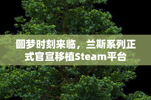 圆梦时刻来临，兰斯系列正式官宣移植Steam平台