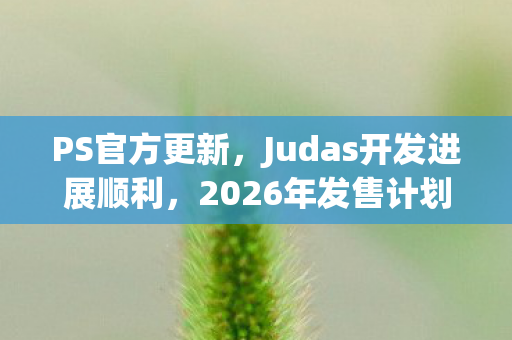 PS官方更新，Judas开发进展顺利，2026年发售计划保持不变