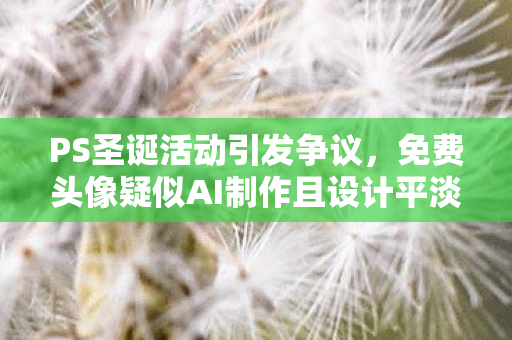 PS圣诞活动引发争议，免费头像疑似AI制作且设计平淡无奇