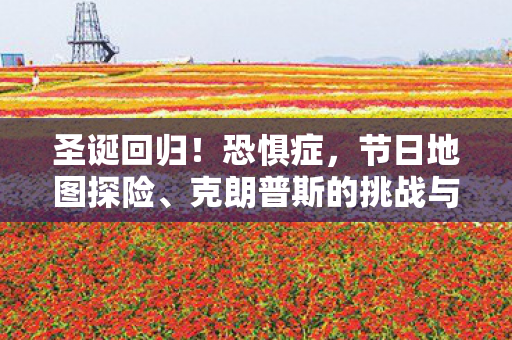 圣诞回归！恐惧症，节日地图探险、克朗普斯的挑战与新奖励盛宴