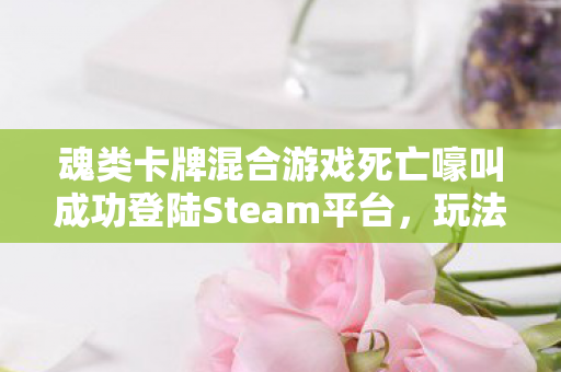 魂类卡牌混合游戏死亡嚎叫成功登陆Steam平台，玩法收获广泛好评