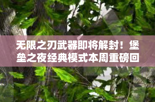 无限之刃武器即将解封！堡垒之夜经典模式本周重磅回归